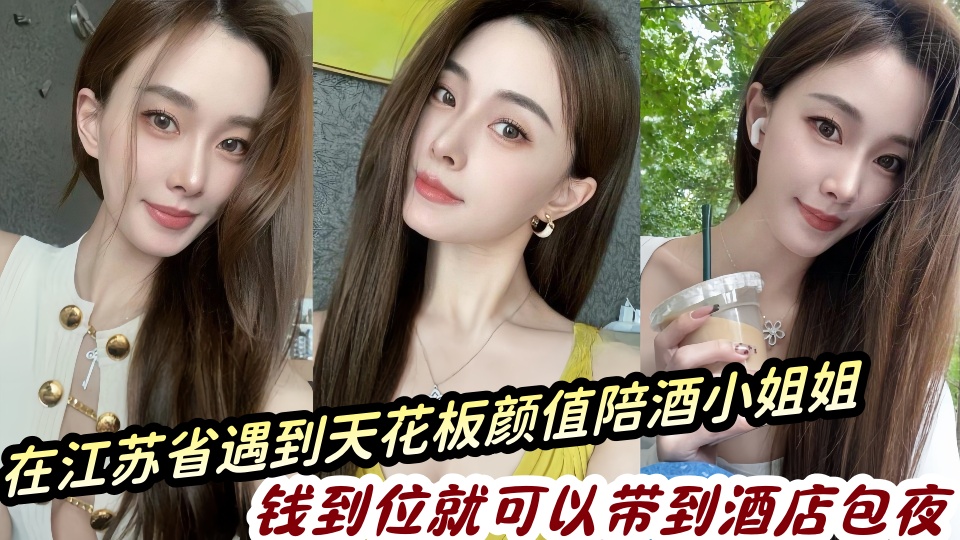 在江苏省遇到天花板颜值陪酒小姐姐，钱到位就可以带到酒店包夜分享出来给瓜友们